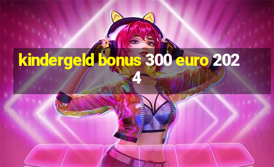 kindergeld bonus 300 euro 2024