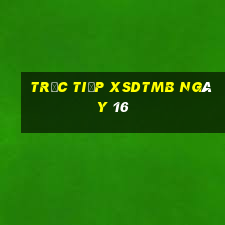 Trực tiếp XSDTMB ngày 16