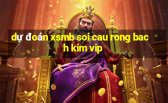 dự đoán xsmb soi cau rong bach kim vip