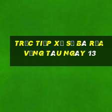 Trực tiếp Xổ Số Bà Rịa Vũng Tàu ngày 13