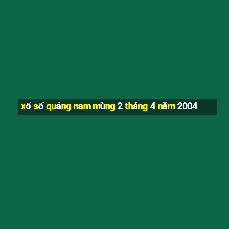 xổ số quảng nam mùng 2 tháng 4 năm 2004