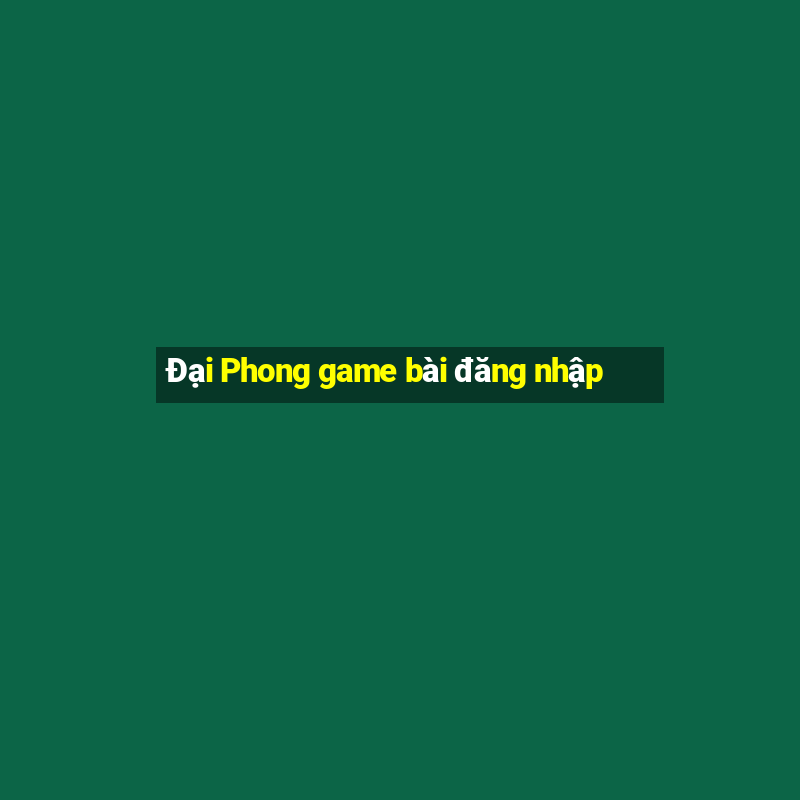 Đại Phong game bài đăng nhập