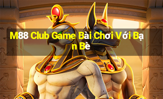 M88 Club Game Bài Chơi Với Bạn Bè