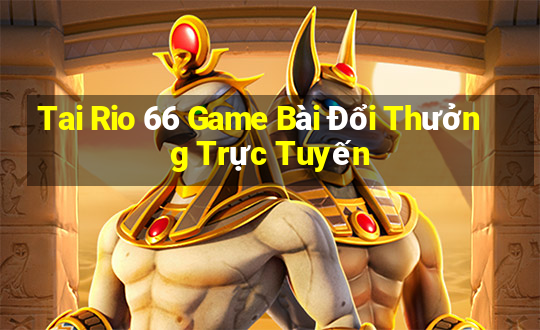 Tai Rio 66 Game Bài Đổi Thưởng Trực Tuyến