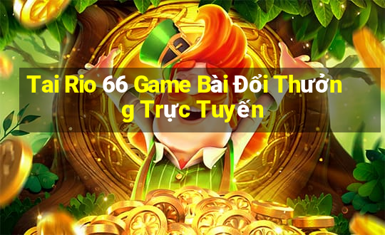 Tai Rio 66 Game Bài Đổi Thưởng Trực Tuyến