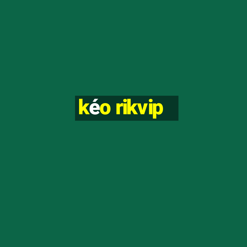 kéo rikvip