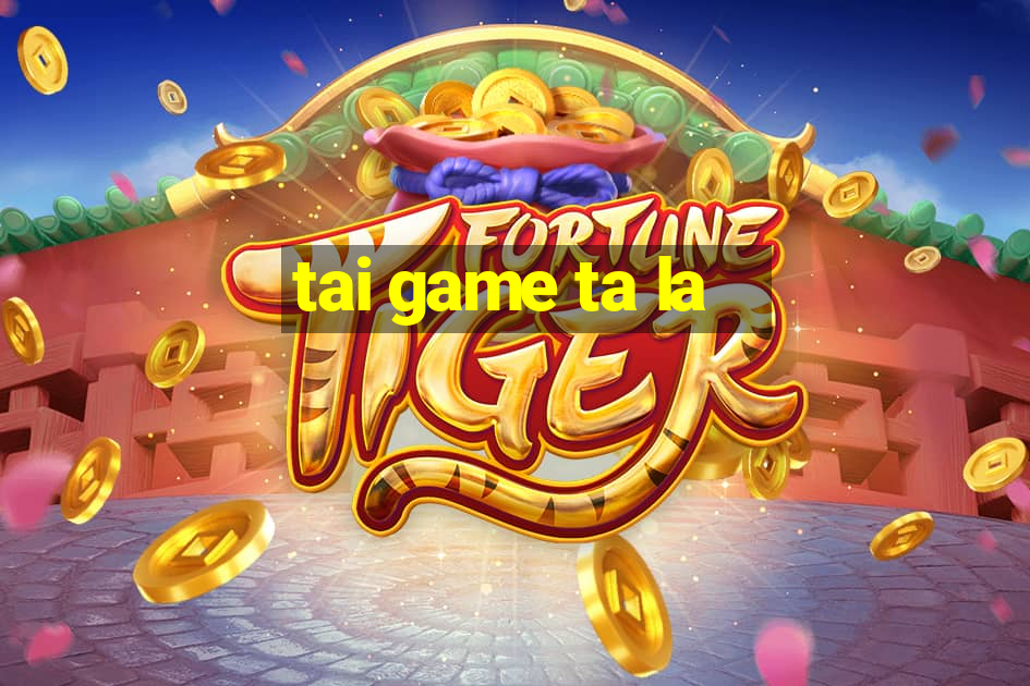 tai game ta la