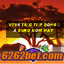 vtv6 trực tiếp bóng đá euro hôm nay