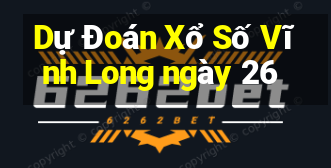 Dự Đoán Xổ Số Vĩnh Long ngày 26