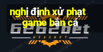 nghị định xử phạt game bắn cá