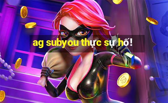 ag subyou thực sự hố!