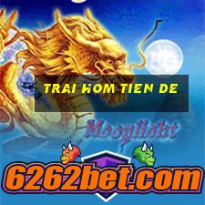 trai hom tien de