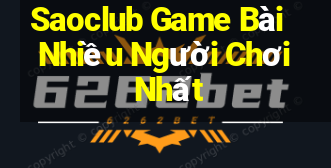 Saoclub Game Bài Nhiều Người Chơi Nhất