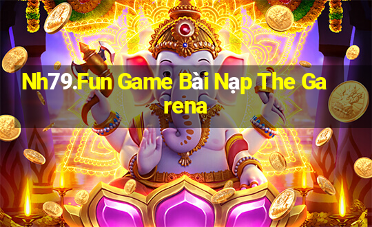 Nh79.Fun Game Bài Nạp The Garena