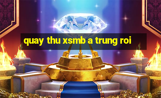 quay thu xsmb a trung roi