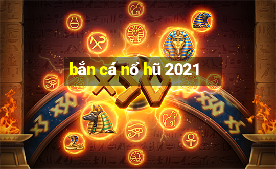 bắn cá nổ hũ 2021