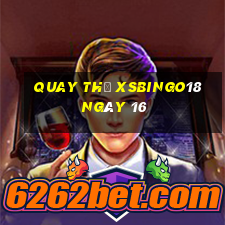 Quay thử XSBINGO18 ngày 16