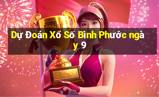 Dự Đoán Xổ Số Bình Phước ngày 9