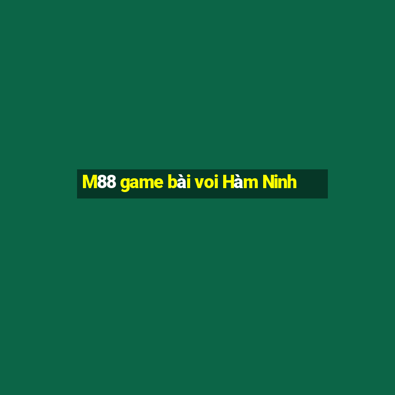 M88 game bài voi Hàm Ninh