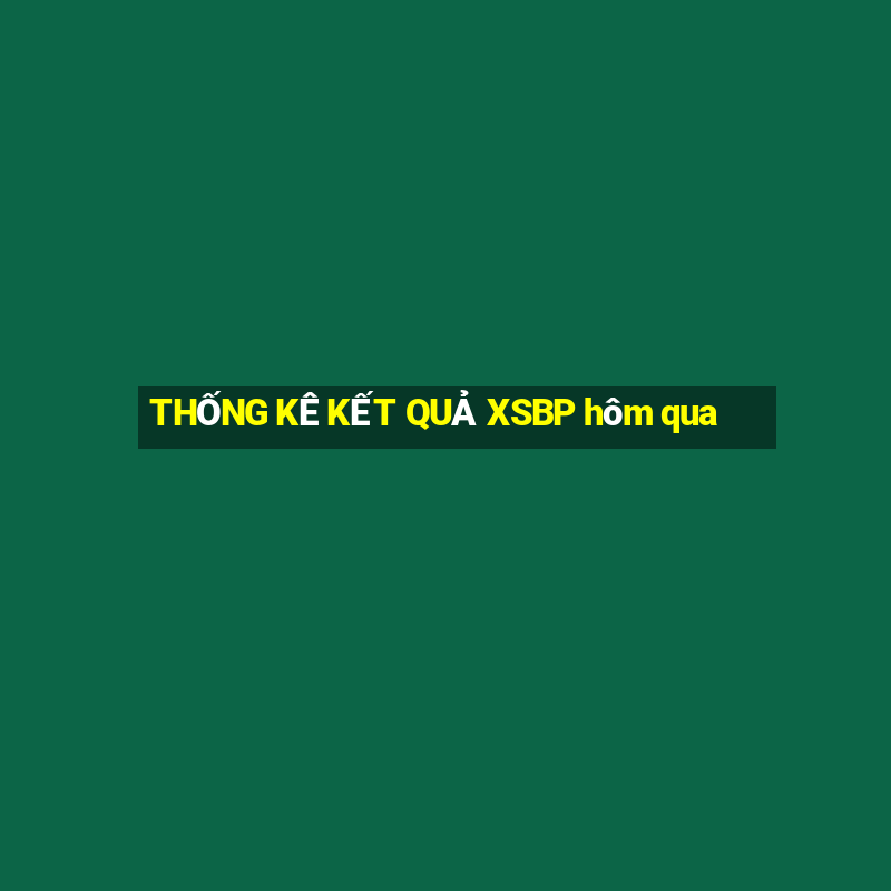 THỐNG KÊ KẾT QUẢ XSBP hôm qua