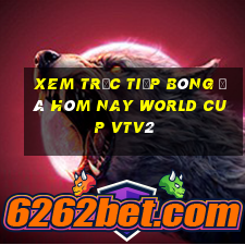 xem trực tiếp bóng đá hôm nay world cup vtv2