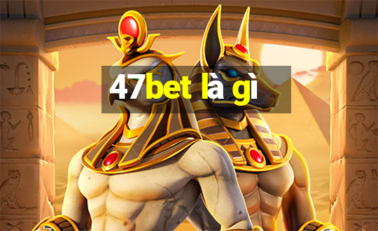 47bet là gì