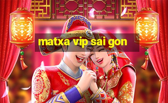 matxa vip sai gon