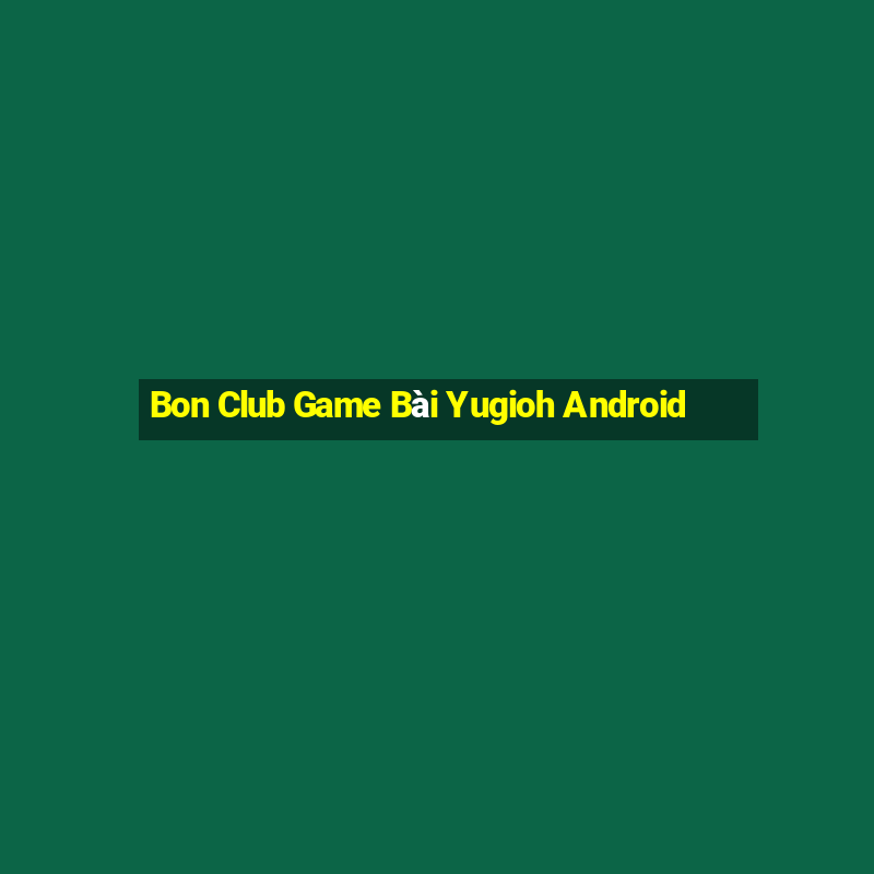 Bon Club Game Bài Yugioh Android