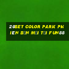 20bet Color Park phiên bản mới Tải Fun88