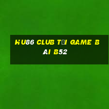 Hu86 Club Tại Game Bài B52