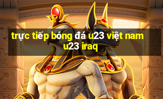 trực tiếp bóng đá u23 việt nam u23 iraq