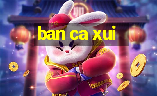 ban ca xui