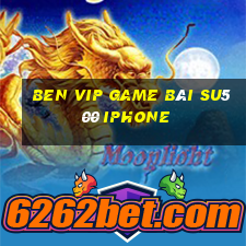 Ben Vip Game Bài Su500 Iphone