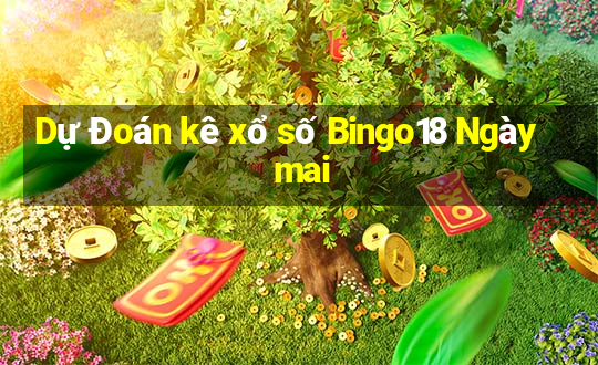 Dự Đoán kê xổ số Bingo18 Ngày mai