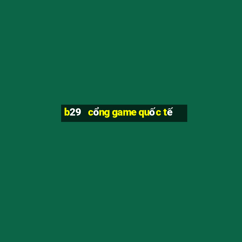 b29   cổng game quốc tế