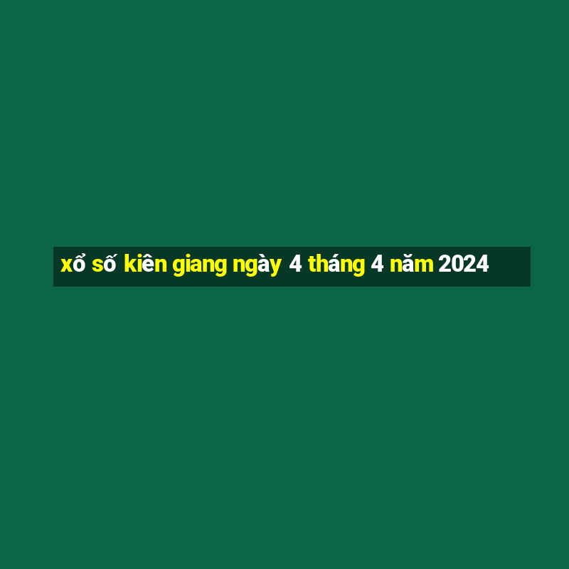 xổ số kiên giang ngày 4 tháng 4 năm 2024