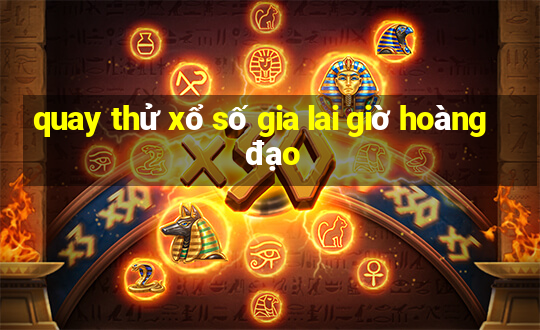 quay thử xổ số gia lai giờ hoàng đạo