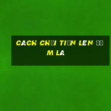 cách chơi tiến lên đếm lá