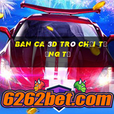 ban ca 3d trò chơi tương tự