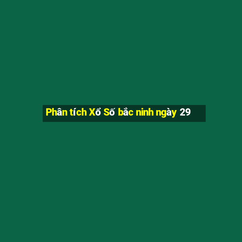 Phân tích Xổ Số bắc ninh ngày 29