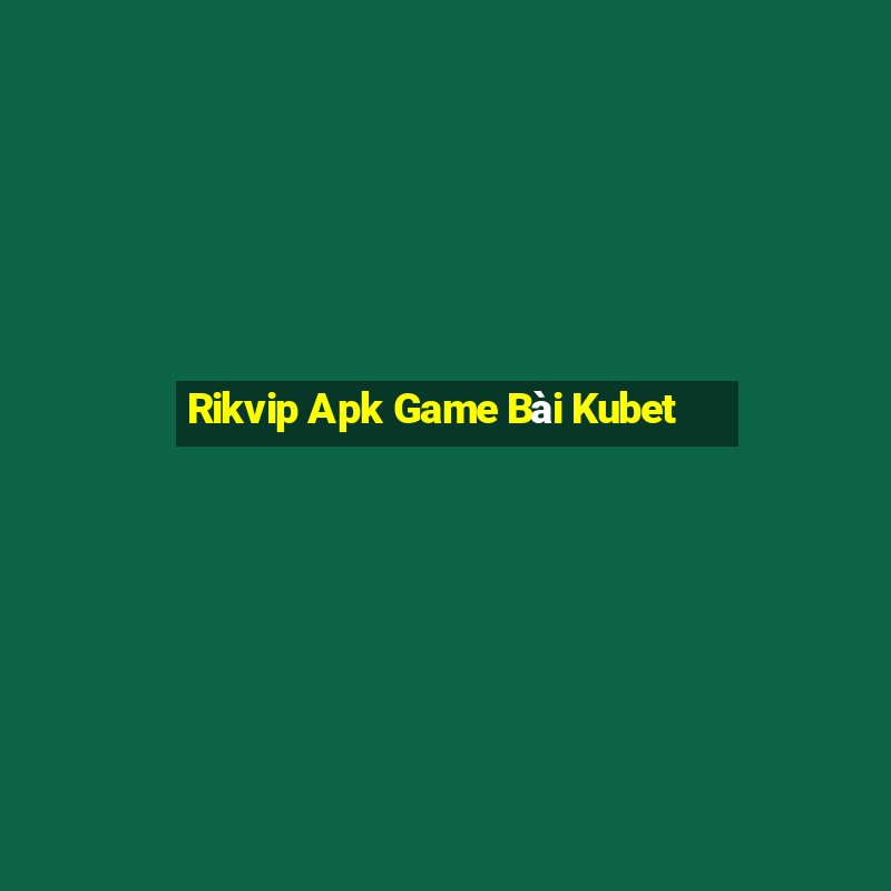 Rikvip Apk Game Bài Kubet