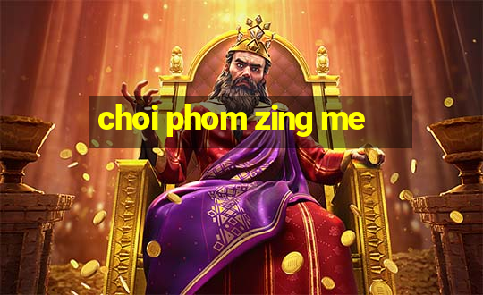 choi phom zing me