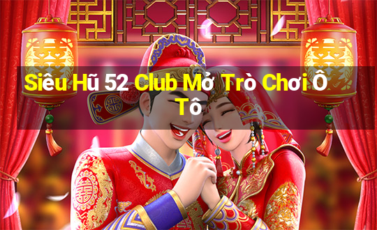 Siêu Hũ 52 Club Mở Trò Chơi Ô Tô