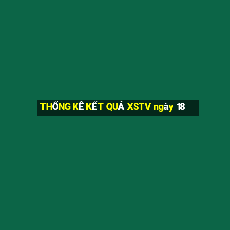 THỐNG KÊ KẾT QUẢ XSTV ngày 18