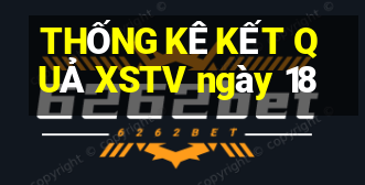 THỐNG KÊ KẾT QUẢ XSTV ngày 18