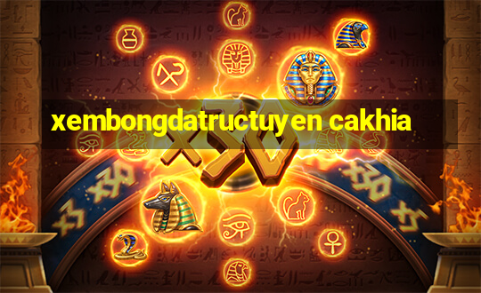 xembongdatructuyen cakhia