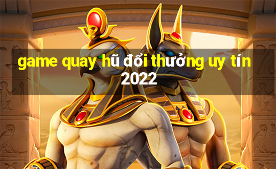 game quay hũ đổi thưởng uy tín 2022