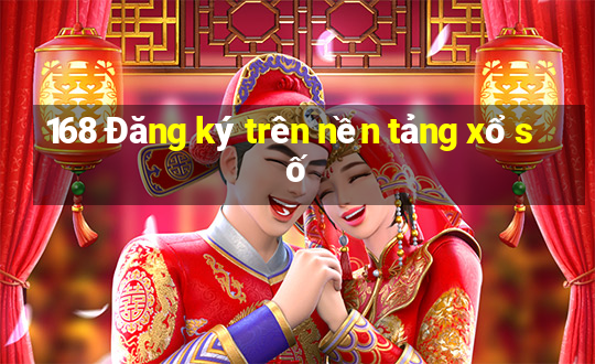 168 Đăng ký trên nền tảng xổ số