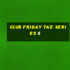 club friday the series 8