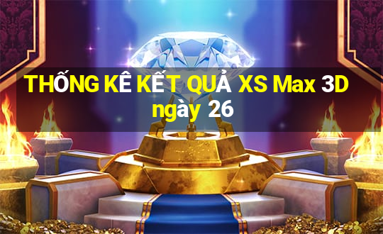 THỐNG KÊ KẾT QUẢ XS Max 3D ngày 26